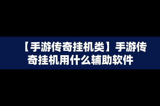 【手游传奇挂机类】手游传奇挂机用什么辅助软件