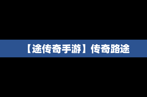 【途传奇手游】传奇路途