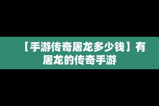 【手游传奇屠龙多少钱】有屠龙的传奇手游