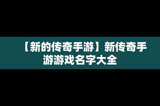 【新的传奇手游】新传奇手游游戏名字大全