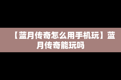 【蓝月传奇怎么用手机玩】蓝月传奇能玩吗