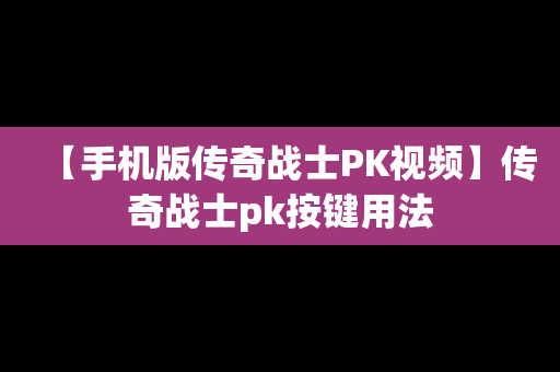 【手机版传奇战士PK视频】传奇战士pk按键用法