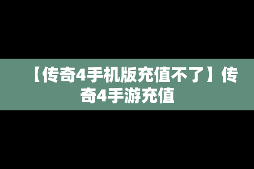 【传奇4手机版充值不了】传奇4手游充值