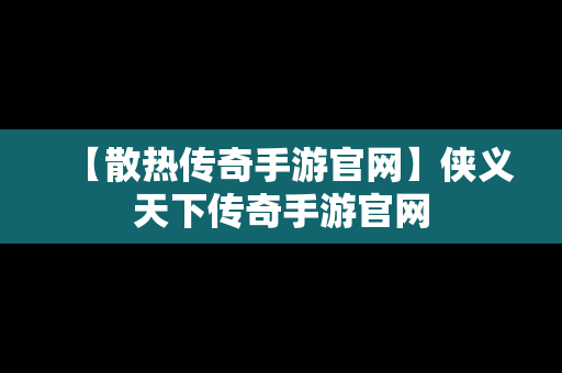 【散热传奇手游官网】侠义天下传奇手游官网