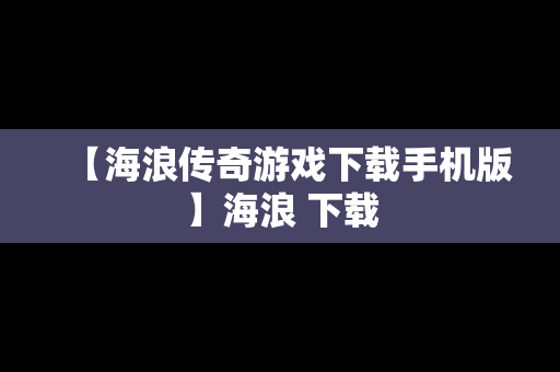 【海浪传奇游戏下载手机版】海浪 下载