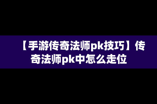 【手游传奇法师pk技巧】传奇法师pk中怎么走位