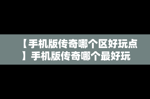 【手机版传奇哪个区好玩点】手机版传奇哪个最好玩