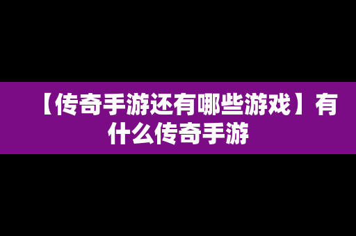 【传奇手游还有哪些游戏】有什么传奇手游