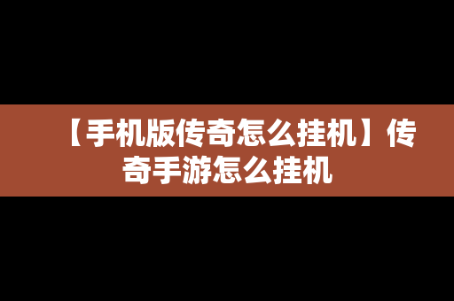 【手机版传奇怎么挂机】传奇手游怎么挂机