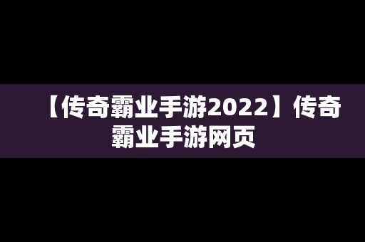【传奇霸业手游2022】传奇霸业手游网页