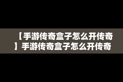 【手游传奇盒子怎么开传奇】手游传奇盒子怎么开传奇服务器