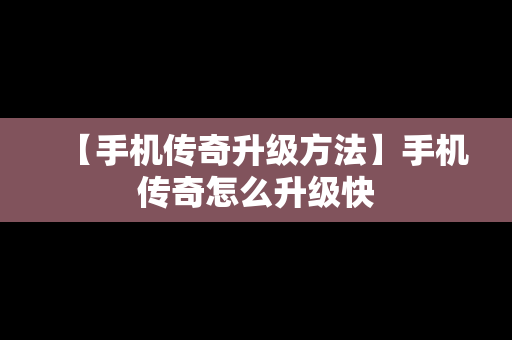【手机传奇升级方法】手机传奇怎么升级快