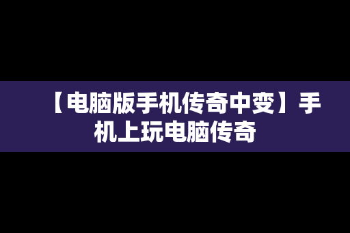 【电脑版手机传奇中变】手机上玩电脑传奇