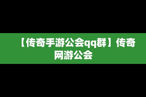 【传奇手游公会qq群】传奇网游公会