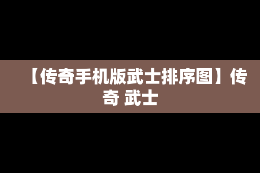 【传奇手机版武士排序图】传奇 武士