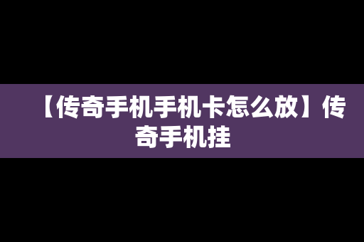 【传奇手机手机卡怎么放】传奇手机挂