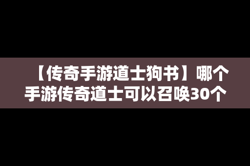 【传奇手游道士狗书】哪个手游传奇道士可以召唤30个狗
