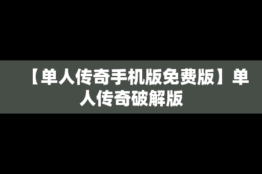 【单人传奇手机版免费版】单人传奇破解版