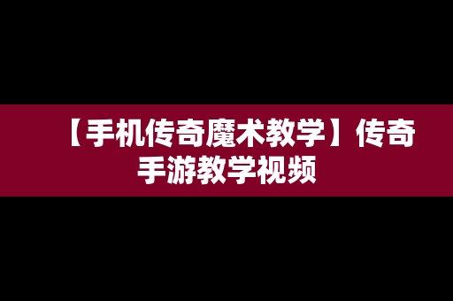 【手机传奇魔术教学】传奇手游教学视频