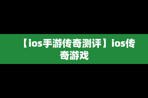 【ios手游传奇测评】ios传奇游戏