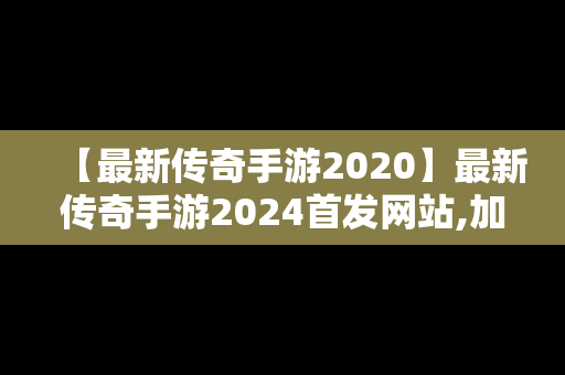 【最新传奇手游2020】最新传奇手游2024首发网站,加载图片