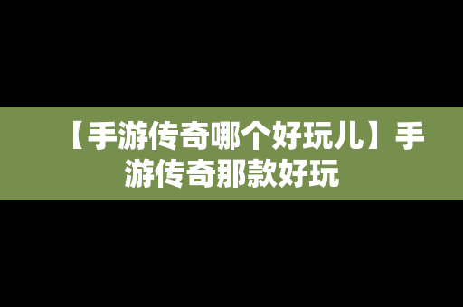 【手游传奇哪个好玩儿】手游传奇那款好玩