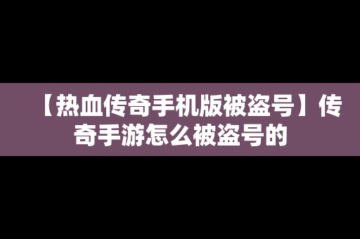 【热血传奇手机版被盗号】传奇手游怎么被盗号的