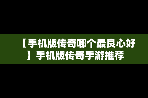 【手机版传奇哪个最良心好】手机版传奇手游推荐