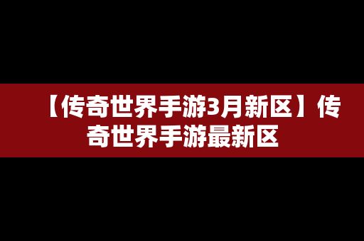 【传奇世界手游3月新区】传奇世界手游最新区