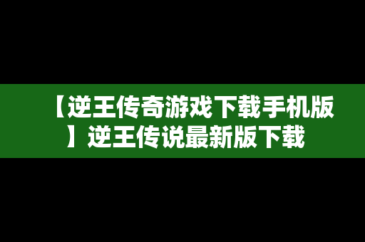 【逆王传奇游戏下载手机版】逆王传说最新版下载