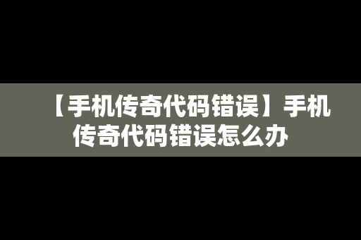 【手机传奇代码错误】手机传奇代码错误怎么办