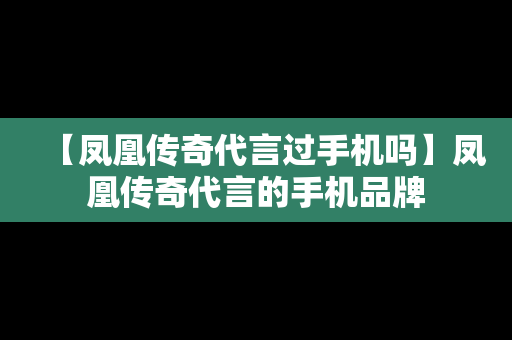 【凤凰传奇代言过手机吗】凤凰传奇代言的手机品牌