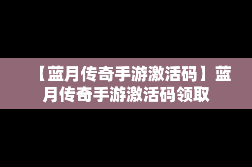 【蓝月传奇手游激活码】蓝月传奇手游激活码领取