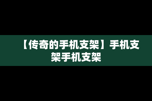 【传奇的手机支架】手机支架手机支架