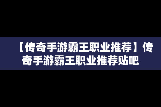 【传奇手游霸王职业推荐】传奇手游霸王职业推荐贴吧