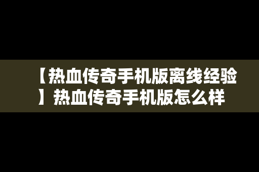 【热血传奇手机版离线经验】热血传奇手机版怎么样