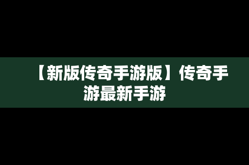 【新版传奇手游版】传奇手游最新手游