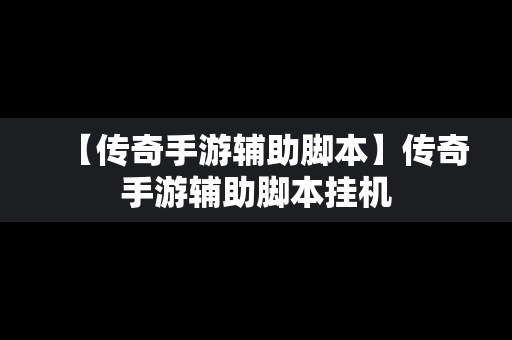 【传奇手游辅助脚本】传奇手游辅助脚本挂机