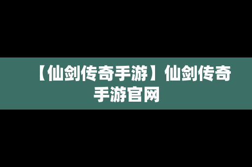 【仙剑传奇手游】仙剑传奇手游官网