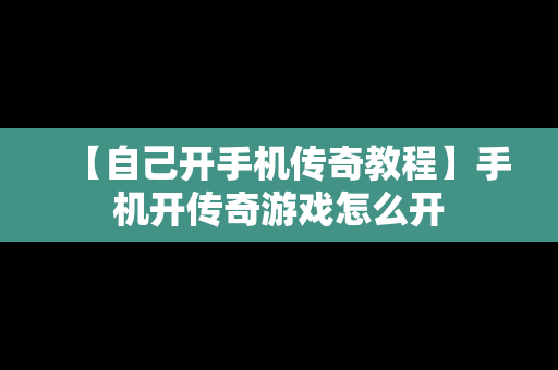 【自己开手机传奇教程】手机开传奇游戏怎么开