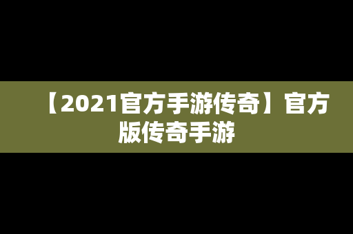 【2021官方手游传奇】官方版传奇手游