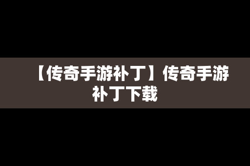 【传奇手游补丁】传奇手游补丁下载