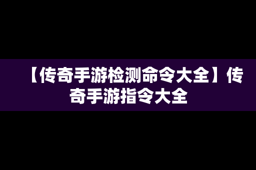 【传奇手游检测命令大全】传奇手游指令大全