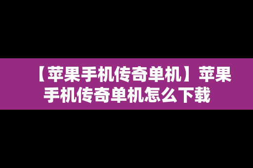 【苹果手机传奇单机】苹果手机传奇单机怎么下载