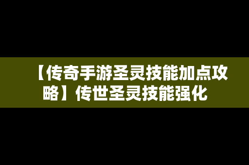 【传奇手游圣灵技能加点攻略】传世圣灵技能强化