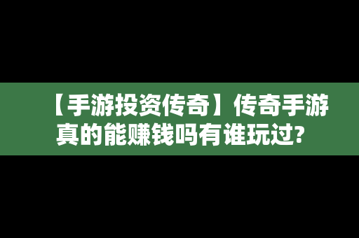 【手游投资传奇】传奇手游真的能赚钱吗有谁玩过?