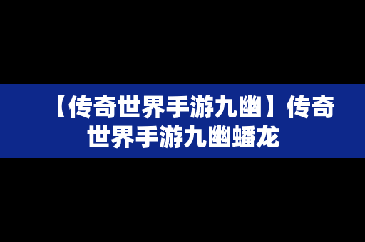 【传奇世界手游九幽】传奇世界手游九幽蟠龙