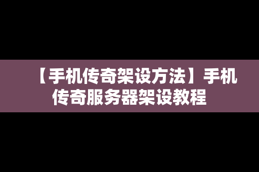 【手机传奇架设方法】手机传奇服务器架设教程