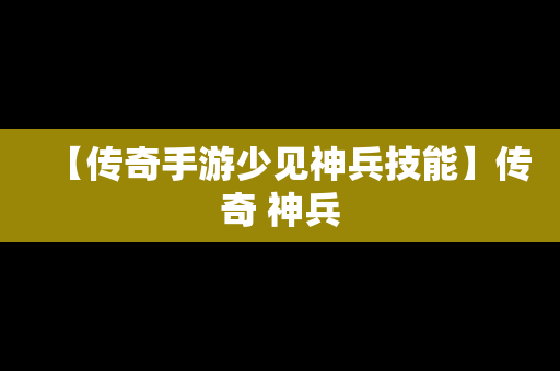 【传奇手游少见神兵技能】传奇 神兵