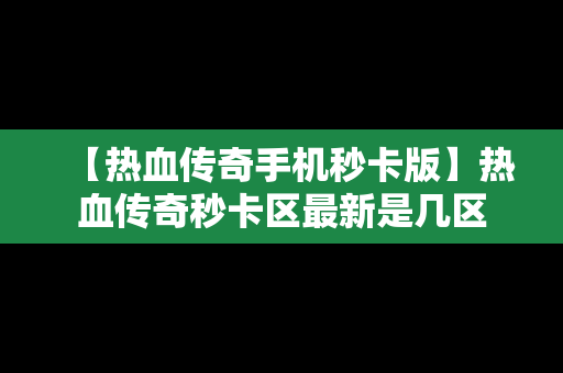 【热血传奇手机秒卡版】热血传奇秒卡区最新是几区